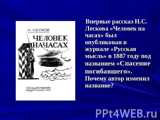 Впервые рассказ Н.С. Лескова «Человек на часах» был опубликован в журнале «Русская мысль» в 1887 году под названием «Спасение погибавшего». Почему автор изменил название?