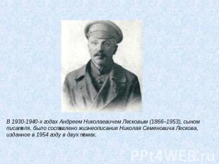 В 1930-1940-х годах Андреем Николаевичем Лесковым (1866–1953), сыном писателя, б
