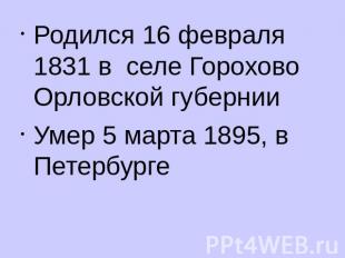 Родился 16 февраля 1831 в селе Горохово Орловской губернииУмер 5 марта 1895, в П