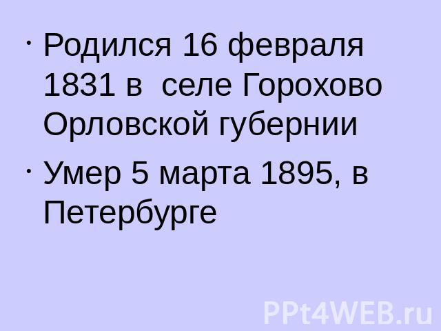 Родился 16 февраля 1831 в селе Горохово Орловской губернииУмер 5 марта 1895, в Петербурге