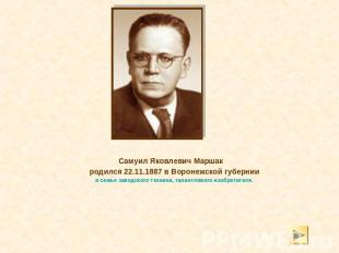 Самуил Яковлевич Маршак родился 22.11.1887 в Воронежской губернии в семье заводс