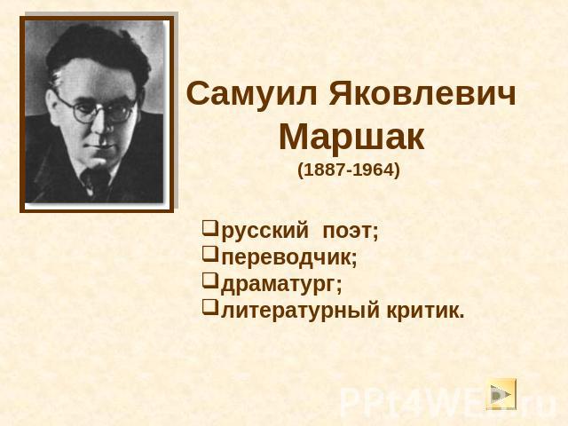 Самуил Яковлевич Маршак(1887-1964) русский поэт; переводчик; драматург;литературный критик.