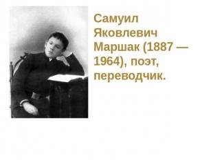 Самуил Яковлевич Маршак (1887 — 1964), поэт, переводчик.