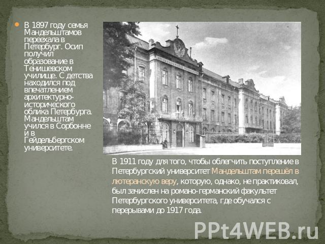 В 1897 году семья Мандельштамов переехала в Петербург. Осип получил образование в Тенишевском училище. С детства находился под впечатлением архитектурно-исторического облика Петербурга. Мандельштам учился в Сорбонне и в Гейдельбергском университете.…