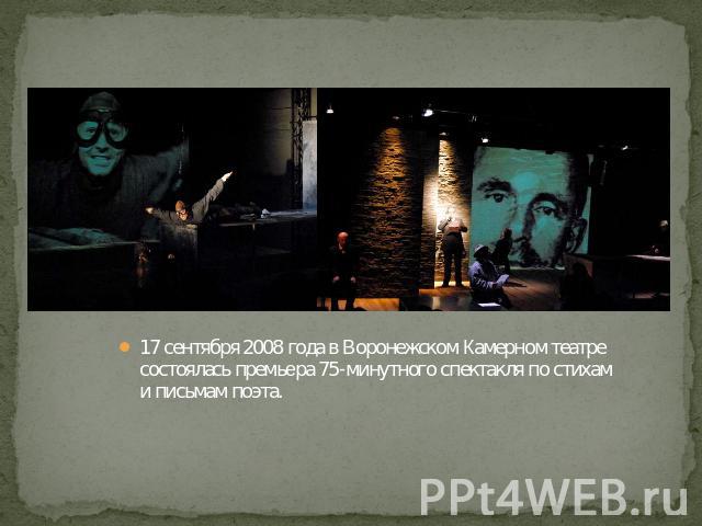 17 сентября 2008 года в Воронежском Камерном театре состоялась премьера 75-минутного спектакля по стихам и письмам поэта.