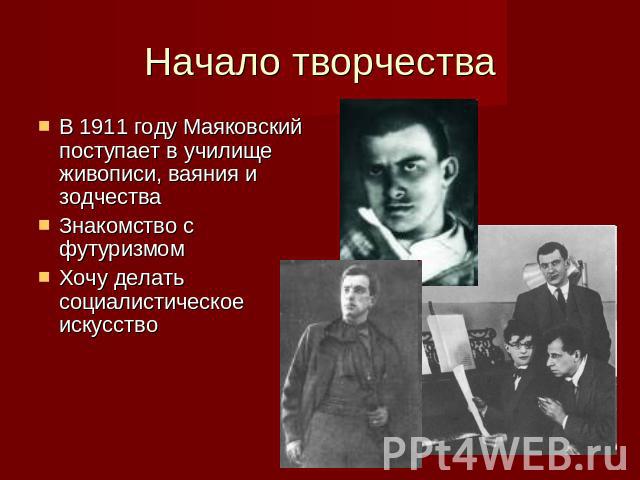 Начало творчества В 1911 году Маяковский поступает в училище живописи, ваяния и зодчестваЗнакомство с футуризмомХочу делать социалистическое искусство