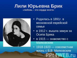 Лили Юрьевна Брик«любовь – это сердце всего» Родилась в 1891г. в московской евре