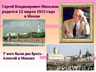 Сергей Владимирович Михалков родился 12 марта 1913 года в Москве У него были два