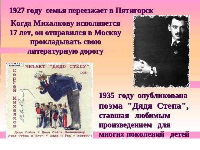 1927 году семья переезжает в Пятигорск Когда Михалкову исполняется 17 лет, он отправился в Москву прокладывать свою литературную дорогу1935 году опубликована поэма 