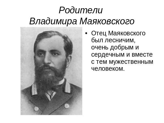 Родители Владимира Маяковского Отец Маяковского был лесничим, очень добрым и сердечным и вместе с тем мужественным человеком.