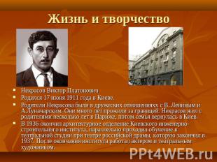 Жизнь и творчество Некрасов Виктор ПлатоновичРодился 17 июня 1911 года в Киеве.Р