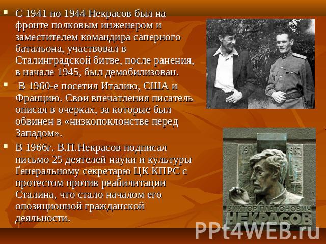 С 1941 по 1944 Некрасов был на фронте полковым инженером и заместителем командира саперного батальона, участвовал в Сталинградской битве, после ранения, в начале 1945, был демобилизован. В 1960-е посетил Италию, США и Францию. Свои впечатления писат…