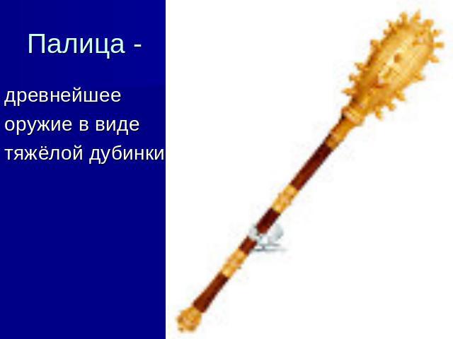 Палица - древнейшееоружие в видетяжёлой дубинки