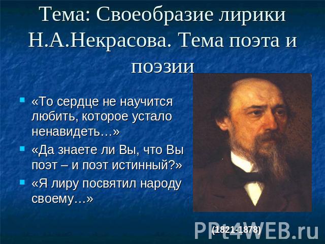 Тема: Своеобразие лирики Н.А.Некрасова. Тема поэта и поэзии «То сердце не научится любить, которое устало ненавидеть…»«Да знаете ли Вы, что Вы поэт – и поэт истинный?»«Я лиру посвятил народу своему…»