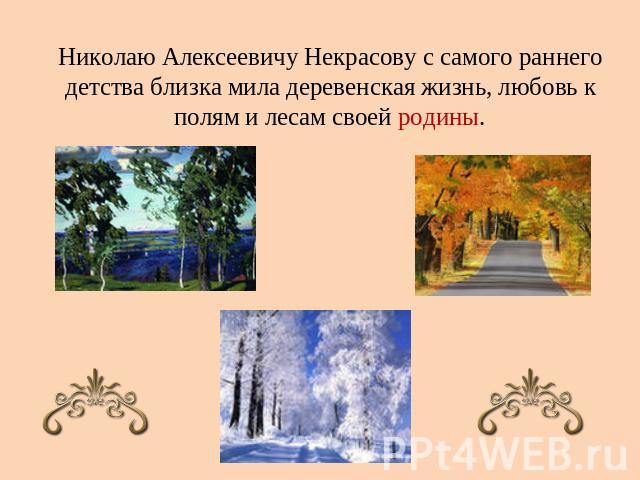 Николаю Алексеевичу Некрасову с самого раннего детства близка мила деревенская жизнь, любовь к полям и лесам своей родины.