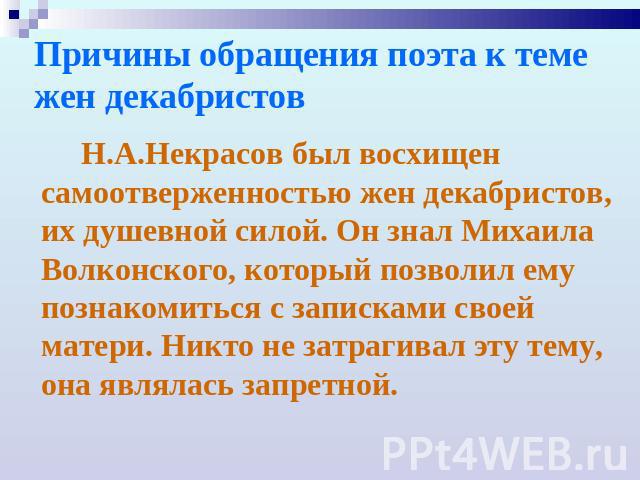 Причины обращения поэта к теме жен декабристов Н.А.Некрасов был восхищен самоотверженностью жен декабристов, их душевной силой. Он знал Михаила Волконского, который позволил ему познакомиться с записками своей матери. Никто не затрагивал эту тему, о…