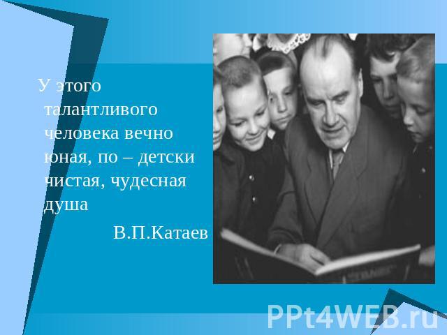 У этого талантливого человека вечно юная, по – детски чистая, чудесная душа В.П.Катаев