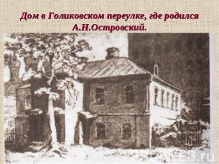 Дом в Голиковском переулке, где родился А.Н.Островский.