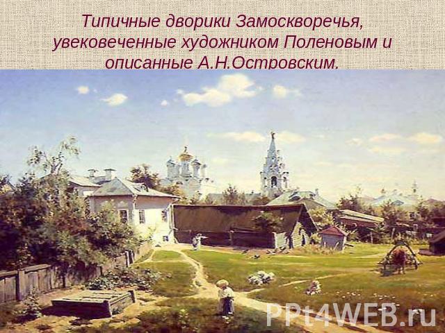 Типичные дворики Замоскворечья, увековеченные художником Поленовым и описанные А.Н.Островским.
