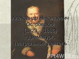 Александр Николаевич Островский(1823 – 1886)- драматург, театральный деятель