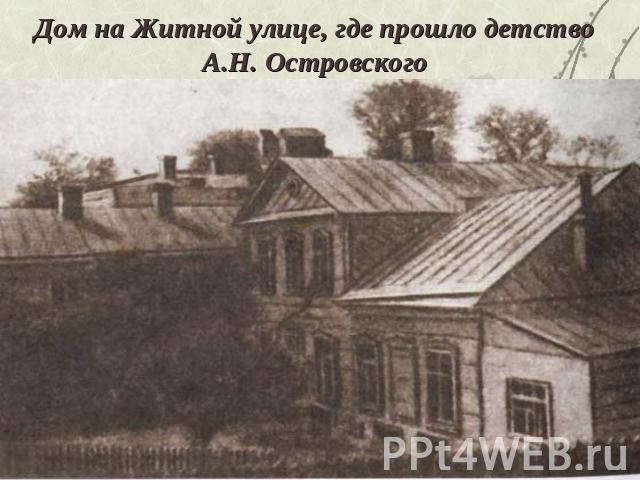 Дом на Житной улице, где прошло детство А.Н. Островского
