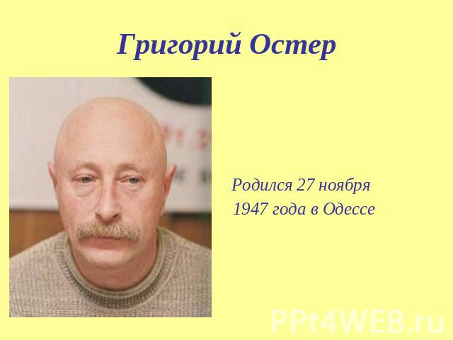 Григорий Остер Родился 27 ноября 1947 года в Одессе