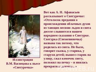 Вот как А. Н. Афанасьев рассказывает о Снегурочке:«Отголосок предания о происхож