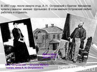 В 1867 году, после смерти отца, А. Н. Островский с братом Михаилом купили у маче