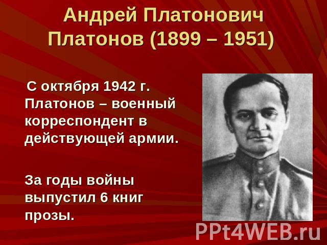 Андрей Платонович Платонов (1899 – 1951) С октября 1942 г. Платонов – военный корреспондент в действующей армии. За годы войны выпустил 6 книг прозы.