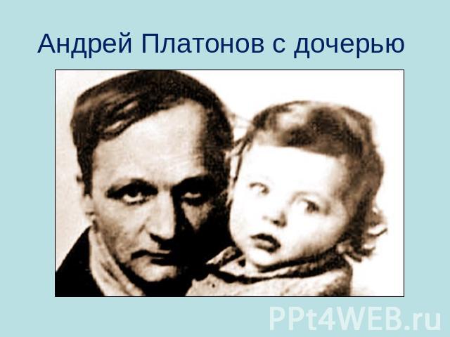 Андрей Платонов с дочерью