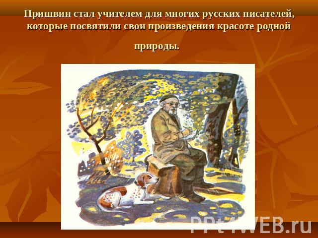 Пришвин стал учителем для многих русских писателей, которые посвятили свои произведения красоте родной природы.