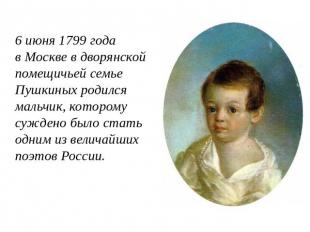 6 июня 1799 года в Москве в дворянской помещичьей семье Пушкиных родился мальчик