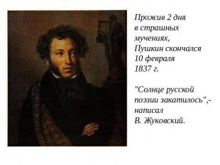 Прожив 2 дня в страшных мучениях, Пушкин скончался 10 февраля1837 г. "Солнце рус