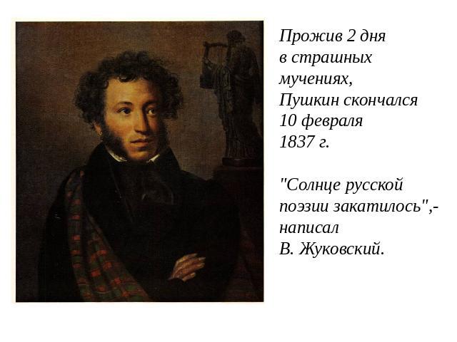 Прожив 2 дня в страшных мучениях, Пушкин скончался 10 февраля1837 г. 