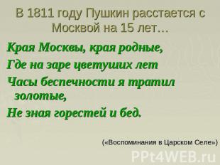 В 1811 году Пушкин расстается с Москвой на 15 лет… Края Москвы, края родные,Где