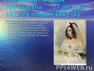Гончарова Наталья Николаевна 27 августа 1812-26 ноября 1863 (51 год). Жена Пушки