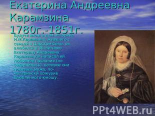 Екатерина Андреевна Карамзина 1780г.-1851г. Будучи вхож в дом историка Н.М.Карам
