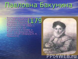 Екатерина Павловна Бакунина (1795—1869) Екатерина Бакунина была сестрой лицейско
