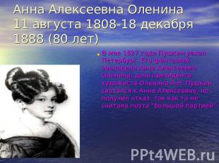 Анна Алексеевна Оленина11 августа 1808-18 декабря 1888 (80 лет) В мае 1827 года