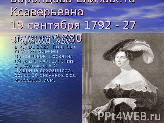 Воронцова Елизавета Ксаверьевна19 сентября 1792 - 27 апреля 1880 Пушкин познакомился с Воронцовой в Одессе в конце 1823. Поэт был глубоко увлечен Воронцовой, посвятил ей ряд стихотворений. В рукописях А.С. Пушкина сохранилось более 30 рисунков с ее …