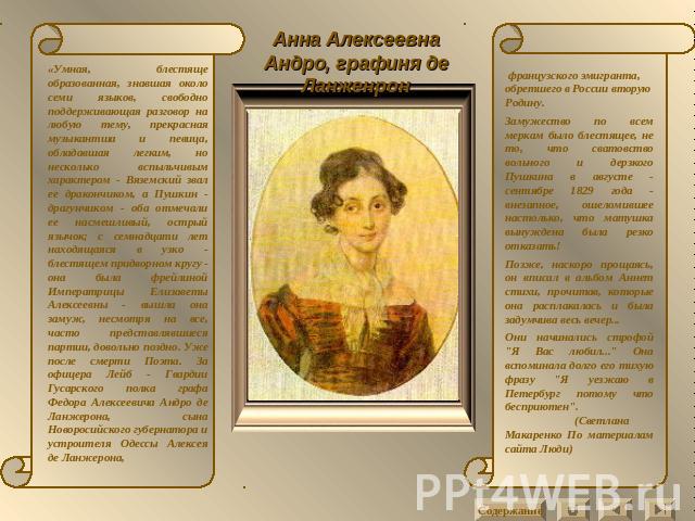Анна Алексеевна Андро, графиня де Ланженрон «Умная, блестяще образованная, знавшая около семи языков, свободно поддерживающая разговор на любую тему, прекрасная музыкантша и певица, обладавшая легким, но несколько вспыльчивым характером - Вяземский …