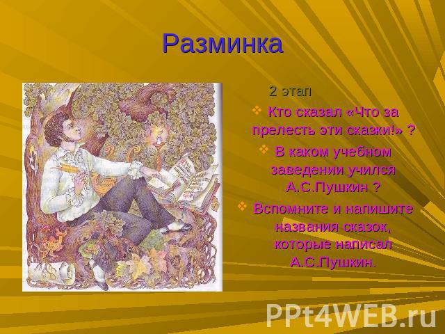 Разминка 2 этапКто сказал «Что за прелесть эти сказки!» ?В каком учебном заведении учился А.С.Пушкин ?Вспомните и напишите названия сказок, которые написал А.С.Пушкин.