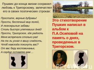 Пушкин до конца жизни сохранил любовь к Тригорскому, запечатлел его в своих поэт