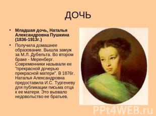 ДОЧЬ Младшая дочь, Наталья Александровна Пушкина (1836-1913г.) Получила домашнее