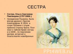 СЕСТРА Сестра, Ольга Сергеевна Павлищева (1797-1868г.) Урожденная Пушкина, была