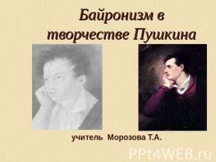 Байронизм в творчестве Пушкина учитель Морозова Т.А.