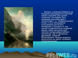 Вопрос о влиянии Байрона на Пушкина обсуждается в русской науке и критике уже це