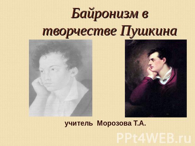 Байронизм в творчестве Пушкина учитель Морозова Т.А.
