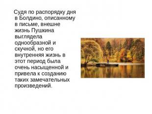 Судя по распорядку дня в Болдино, описанному в письме, внешне жизнь Пушкина выгл