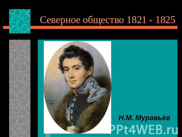 Северное общество 1821 - 1825 Н.М. Муравьёв